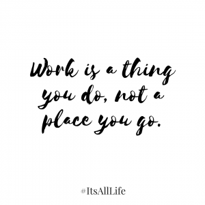 Work is a thing you do, not a place you go.