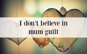 I don't believe in mum guilt